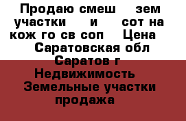 Продаю смеш. 2 зем-участки 5,7 и 5,6 сот на кож-го св-соп. › Цена ­ 2 - Саратовская обл., Саратов г. Недвижимость » Земельные участки продажа   